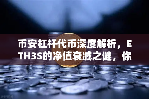 币安杠杆代币深度解析，ETH3S的净值衰减之谜，你真的懂吗？
