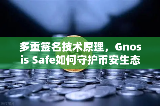 多重签名技术原理，Gnosis Safe如何守护币安生态的DAO资金安全？