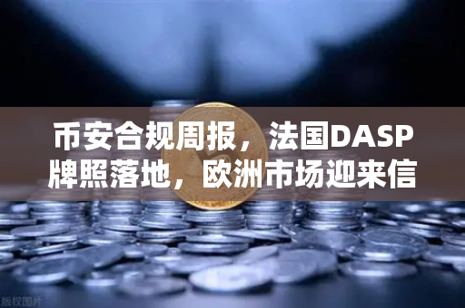 币安合规周报，法国DASP牌照落地，欧洲市场迎来信任分水岭