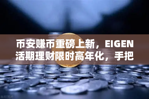 币安赚币重磅上新，EIGEN活期理财限时高年化，手把手教你躺赚吃息