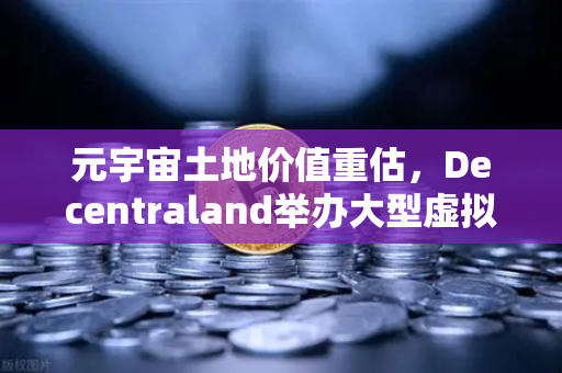 元宇宙土地价值重估，Decentraland举办大型虚拟音乐节，币安生态迎来新机遇