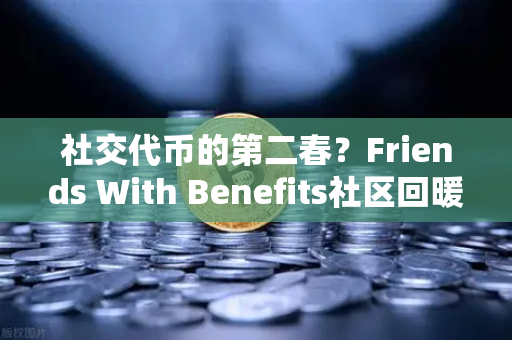 社交代币的第二春？Friends With Benefits社区回暖，币安生态或成新催化剂