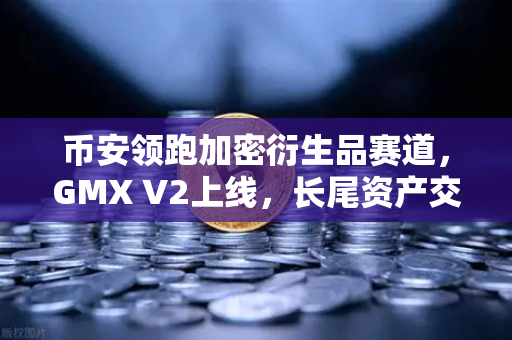 币安领跑加密衍生品赛道，GMX V2上线，长尾资产交易迎来爆发前夜