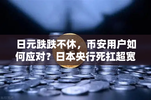 日元跌跌不休，币安用户如何应对？日本央行死扛超宽松政策，抄底时机来了吗？