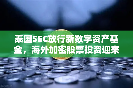 泰国SEC放行新数字资产基金，海外加密股票投资迎来币安新风口？