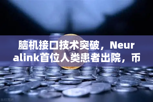 脑机接口技术突破，Neuralink首位人类患者出院，币安如何赋能未来科技？