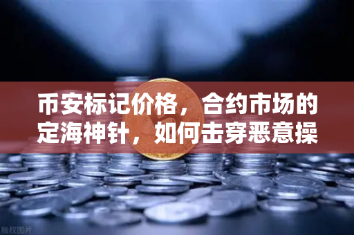 币安标记价格，合约市场的定海神针，如何击穿恶意操纵？