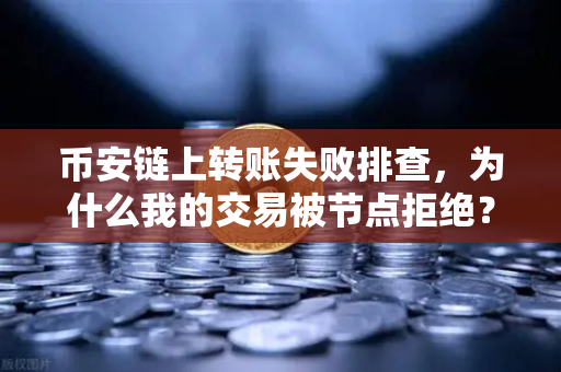 币安链上转账失败排查，为什么我的交易被节点拒绝？从报错代码到解决方案的全流程指南