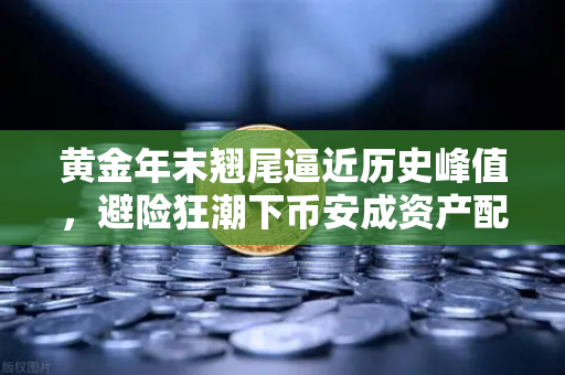 黄金年末翘尾逼近历史峰值，避险狂潮下币安成资产配置新宠