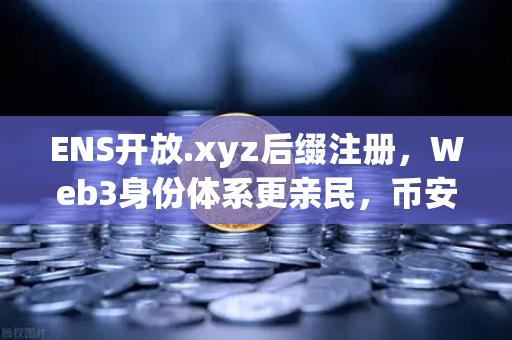 ENS开放.xyz后缀注册，Web3身份体系更亲民，币安生态迎来新风口