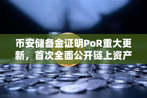 币安储备金证明PoR重大更新，首次全面公开链上资产地址，透明化迈入新纪元