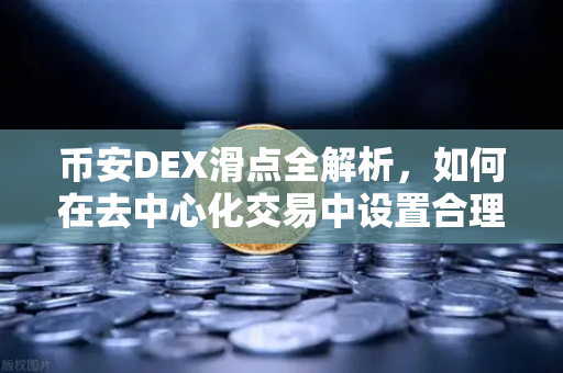 币安DEX滑点全解析，如何在去中心化交易中设置合理容差，避免隐形亏损