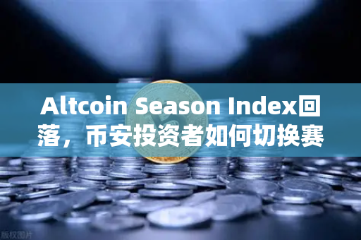 Altcoin Season Index回落，币安投资者如何切换赛道？大盘蓝筹回归下的生存指南