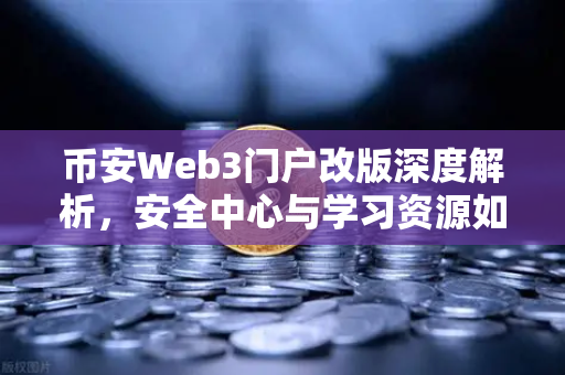 币安Web3门户改版深度解析，安全中心与学习资源如何重塑用户生态？
