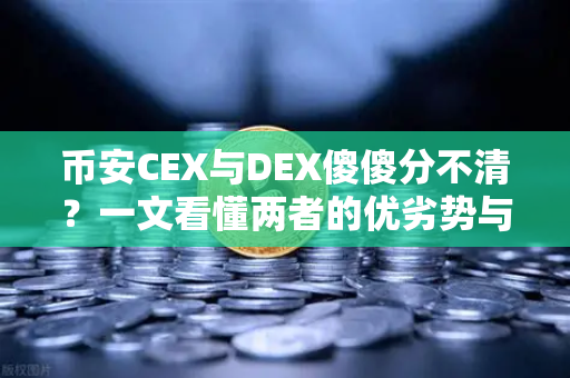 币安CEX与DEX傻傻分不清？一文看懂两者的优劣势与适用场景