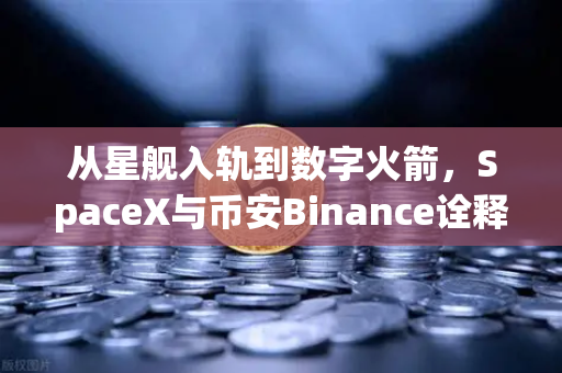 从星舰入轨到数字火箭，SpaceX与币安Binance诠释的reusable革命