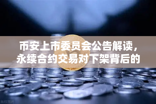 币安上市委员会公告解读,永续合约交易对下架背后的战略思考与用户应对指南-第1张图片-币安Binance 币安上市委员会公告解读,永续合约交易对下架背后的战略思考与用户应对指南-第1张图片-币安Binance