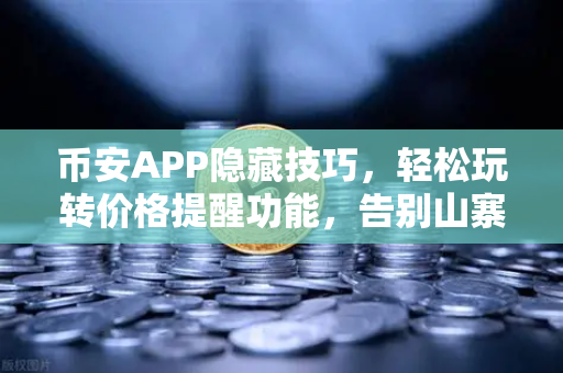 币安APP隐藏技巧，轻松玩转价格提醒功能，告别山寨币暴涨暴跌焦虑