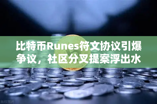 比特币Runes符文协议引爆争议，社区分叉提案浮出水面，币安用户如何应对？