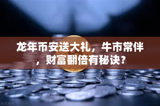 龙年币安送大礼，牛市常伴，财富翻倍有秘诀？