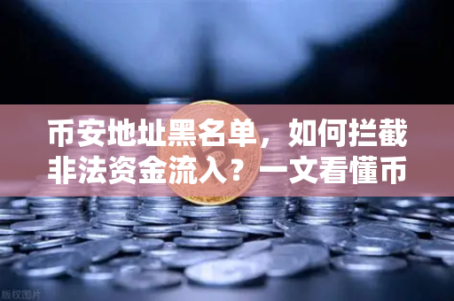 币安地址黑名单，如何拦截非法资金流入？一文看懂币安风控机制