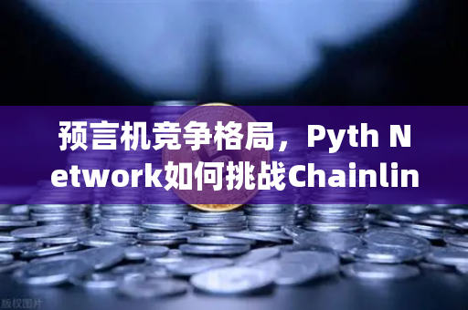 预言机竞争格局，Pyth Network如何挑战Chainlink的霸主地位？币安生态迎来新变数
