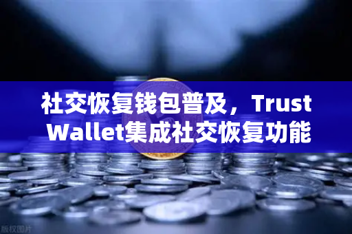 社交恢复钱包普及，Trust Wallet集成社交恢复功能，币安生态再添安全利器-第1张图片-币安Binance
