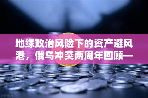 地缘政治风险下的资产避风港，俄乌冲突两周年回顾—币安如何重塑数字财富安全观