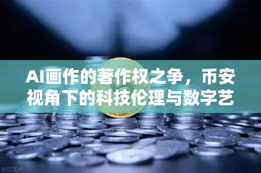 AI画作的著作权之争，币安视角下的科技伦理与数字艺术新边界