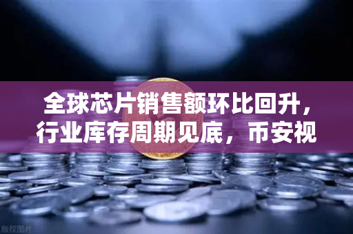 全球芯片销售额环比回升，行业库存周期见底，币安视角下的科技与投资新机遇