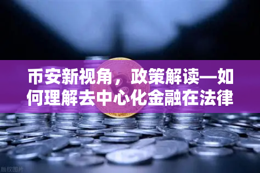 币安新视角，政策解读—如何理解去中心化金融在法律层面的定性？