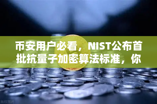 币安用户必看，NIST公布首批抗量子加密算法标准，你的资产安全吗？