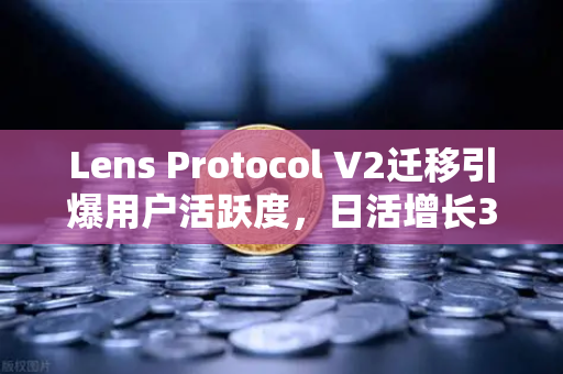 Lens Protocol V2迁移引爆用户活跃度，日活增长300%币安生态迎来新纪元