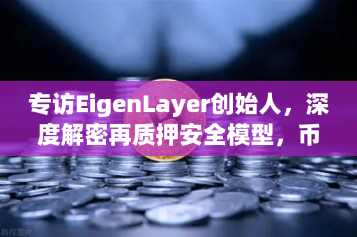 专访EigenLayer创始人，深度解密再质押安全模型，币安生态的下一个千亿赛道？