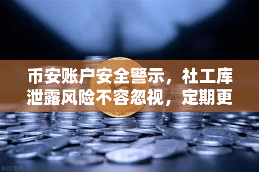 币安账户安全警示，社工库泄露风险不容忽视，定期更换高强度密码是关键