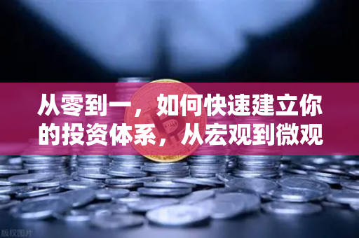 从零到一，如何快速建立你的投资体系，从宏观到微观的分析框架