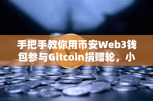 手把手教你用币安Web3钱包参与Gitcoin捐赠轮，小白也能轻松上手的完整指南
