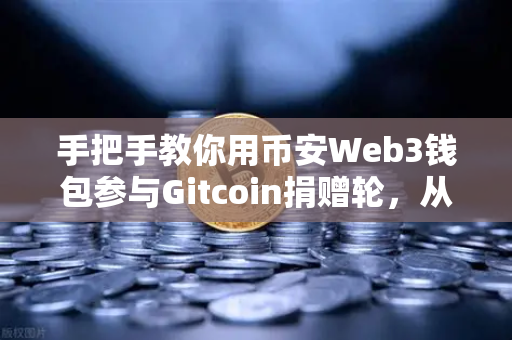 手把手教你用币安Web3钱包参与Gitcoin捐赠轮，从零到一完整指南