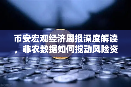 币安宏观经济周报深度解读，非农数据如何搅动风险资产市场？