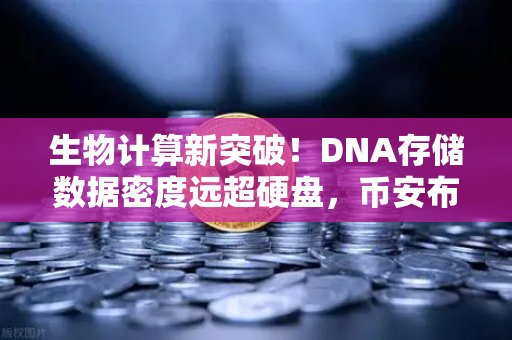 生物计算新突破！DNA存储数据密度远超硬盘，币安布局未来科技赛道