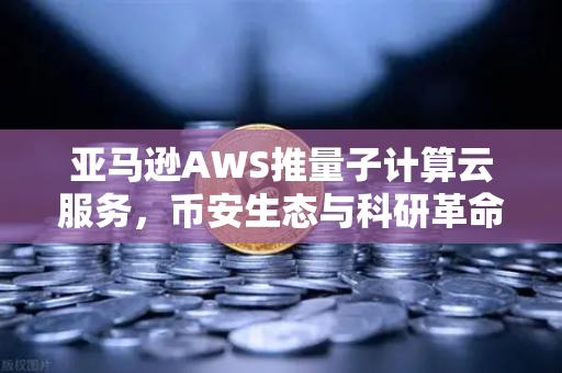 亚马逊AWS推量子计算云服务，币安生态与科研革命如何借势破局？