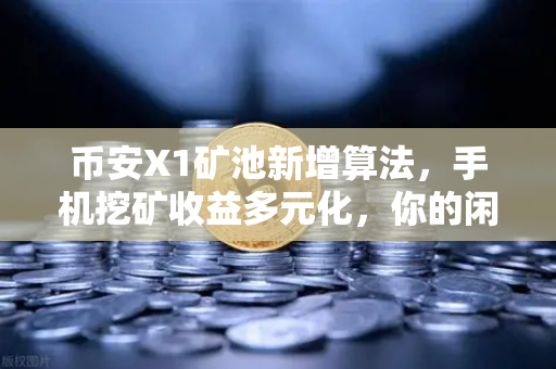 币安X1矿池新增算法，手机挖矿收益多元化，你的闲时流量也能生钱