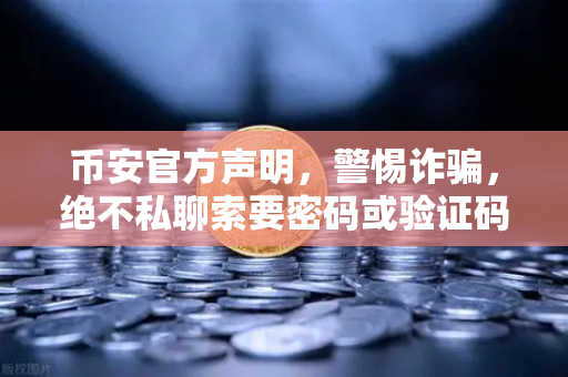 币安官方声明，警惕诈骗，绝不私聊索要密码或验证码