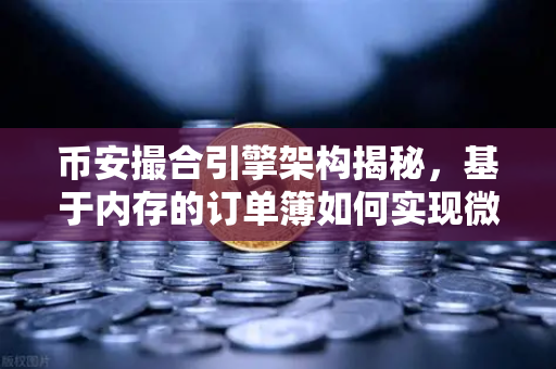 币安撮合引擎架构揭秘，基于内存的订单簿如何实现微秒级匹配？
