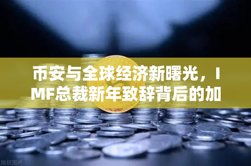 币安与全球经济新曙光，IMF总裁新年致辞背后的加密金融变革