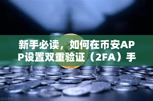 新手必读，如何在币安APP设置双重验证（2FA）手把手教你保护资产安全