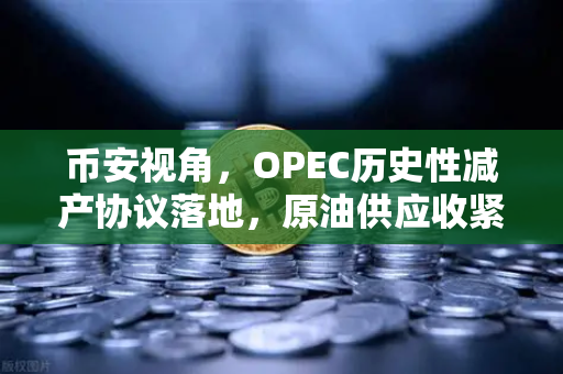 币安视角，OPEC历史性减产协议落地，原油供应收紧如何影响加密市场？