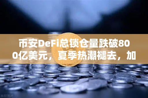 币安DeFi总锁仓量跌破800亿美元，夏季热潮褪去，加密市场进入冷静期