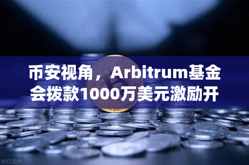 币安视角，Arbitrum基金会拨款1000万美元激励开发者，Layer2生态迎来新变局
