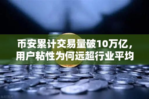 币安累计交易量破10万亿，用户粘性为何远超行业平均水平？